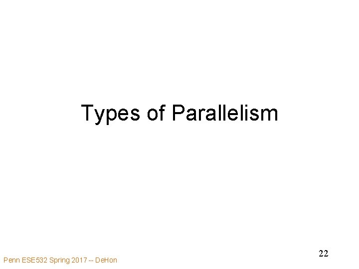 Types of Parallelism Penn ESE 532 Spring 2017 -- De. Hon 22 