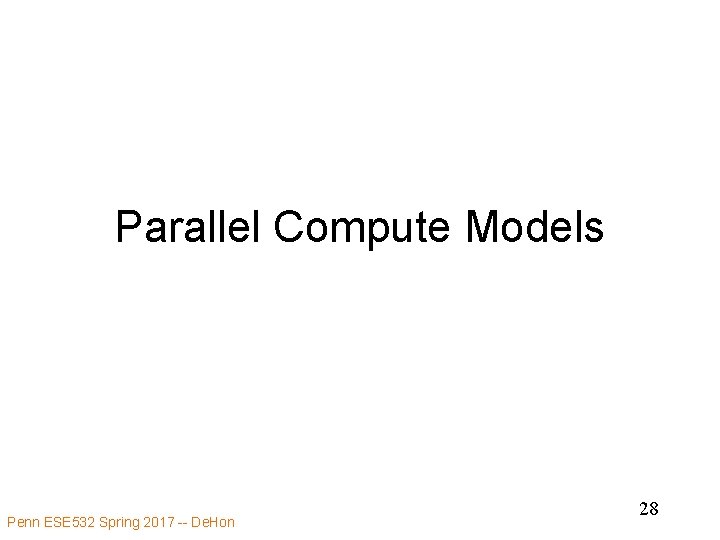 Parallel Compute Models Penn ESE 532 Spring 2017 -- De. Hon 28 