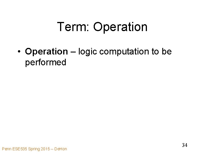 Term: Operation • Operation – logic computation to be performed Penn ESE 535 Spring