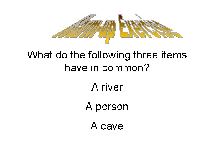 What do the following three items have in common? A river A person A