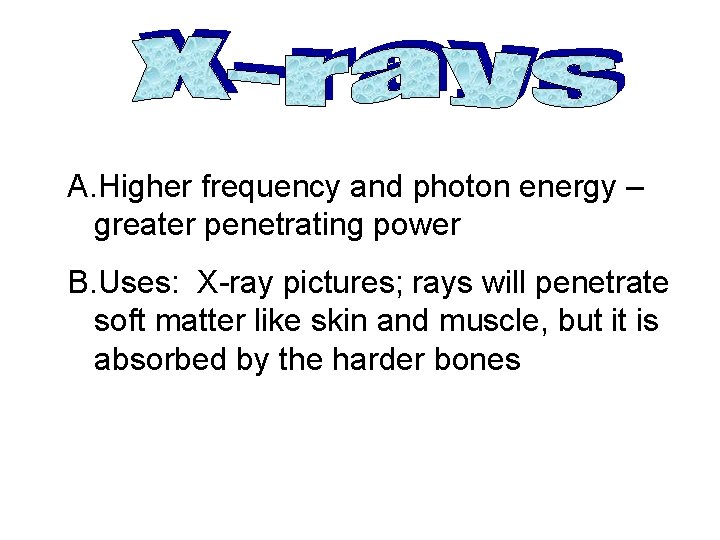 A. Higher frequency and photon energy – greater penetrating power B. Uses: X-ray pictures;