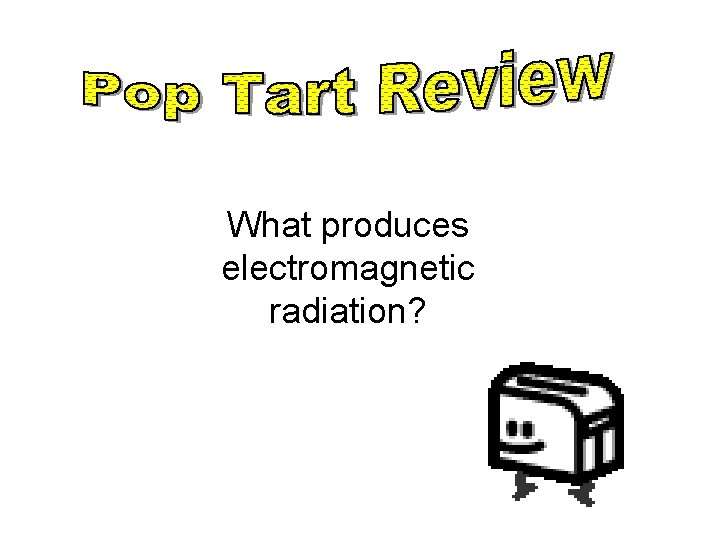 What produces electromagnetic radiation? 