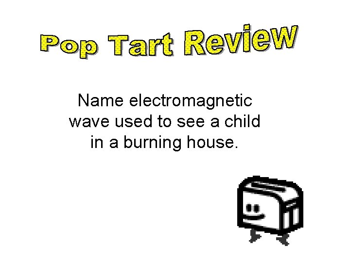 Name electromagnetic wave used to see a child in a burning house. 