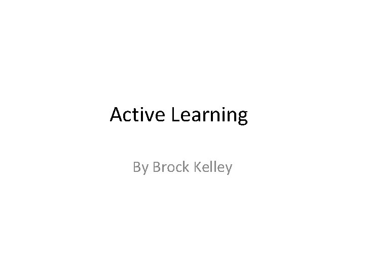 Active Learning By Brock Kelley 