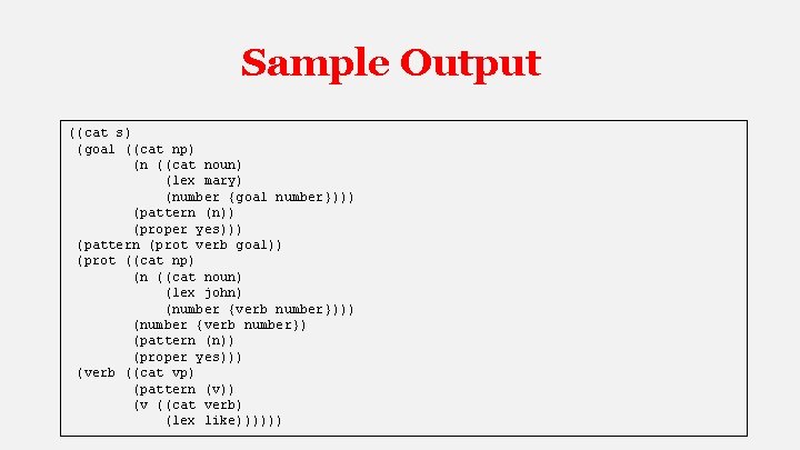 Sample Output ((cat s) (goal ((cat np) (n ((cat noun) (lex mary) (number {goal