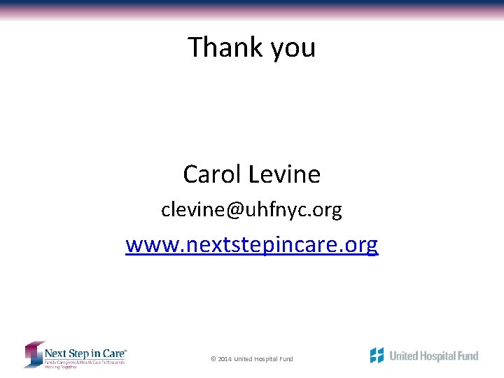 Thank you Carol Levine clevine@uhfnyc. org www. nextstepincare. org © 2014 United Hospital Fund