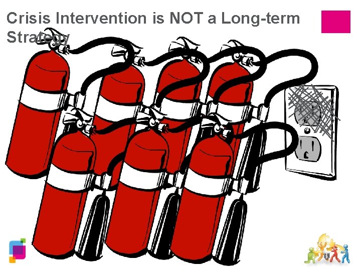 Crisis Intervention is NOT a Long-term Strategy 