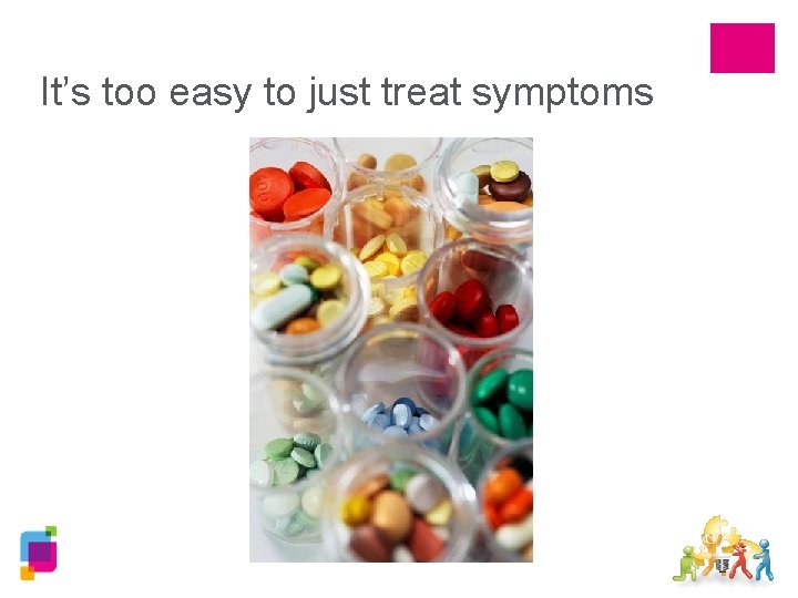 It’s too easy to just treat symptoms 