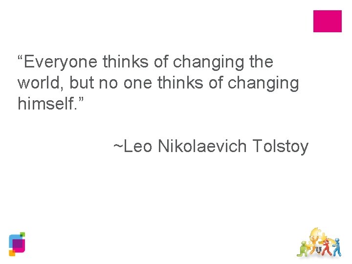 “Everyone thinks of changing the world, but no one thinks of changing himself. ”