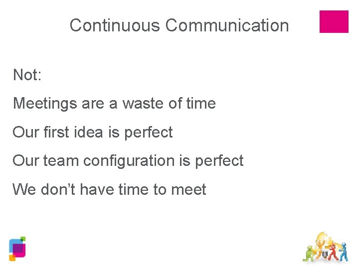 Continuous Communication Not: Meetings are a waste of time Our first idea is perfect