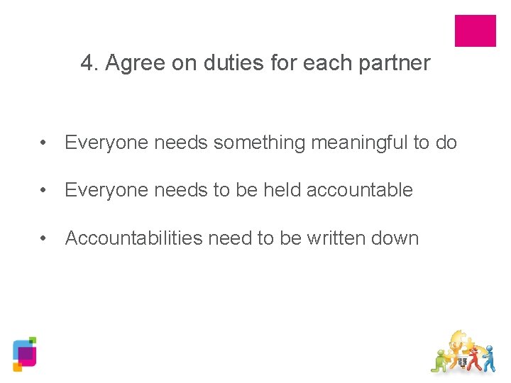 4. Agree on duties for each partner • Everyone needs something meaningful to do