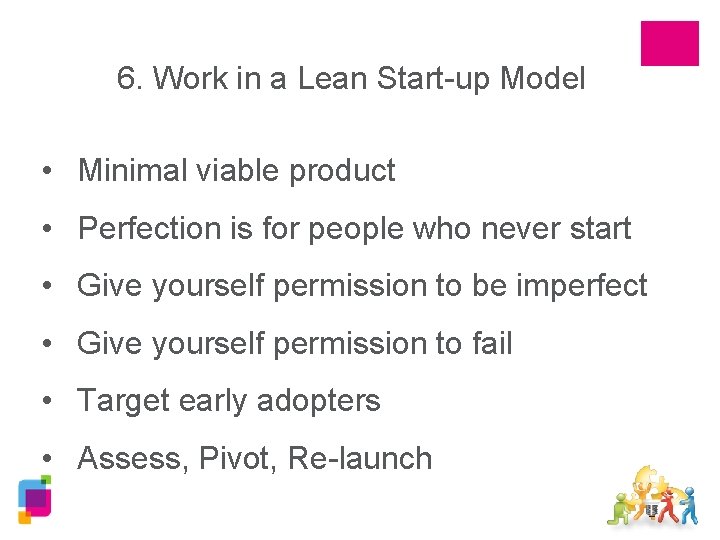6. Work in a Lean Start-up Model • Minimal viable product • Perfection is