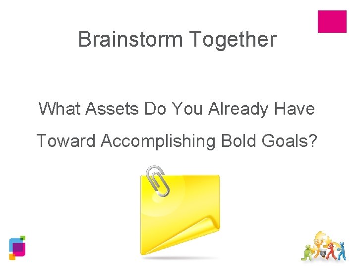 Brainstorm Together What Assets Do You Already Have Toward Accomplishing Bold Goals? 