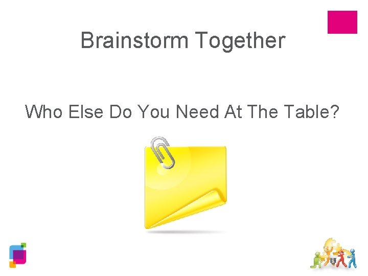 Brainstorm Together Who Else Do You Need At The Table? 