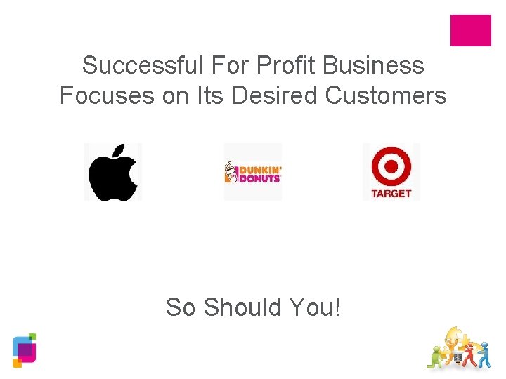 Successful For Profit Business Focuses on Its Desired Customers So Should You! 