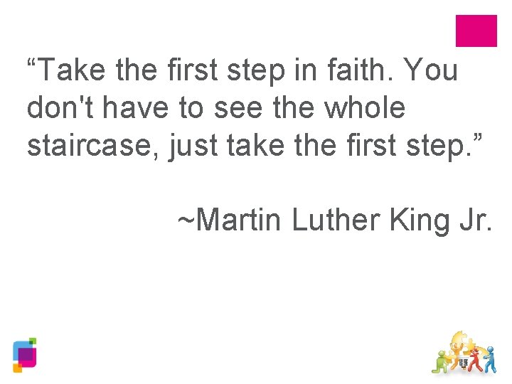 “Take the first step in faith. You don't have to see the whole staircase,