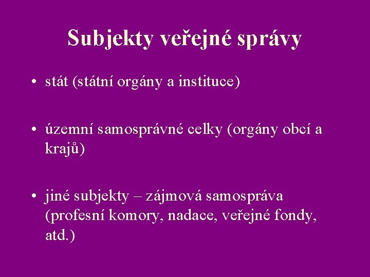 Subjekty veřejné správy • stát (státní orgány a instituce) • územní samosprávné celky (orgány