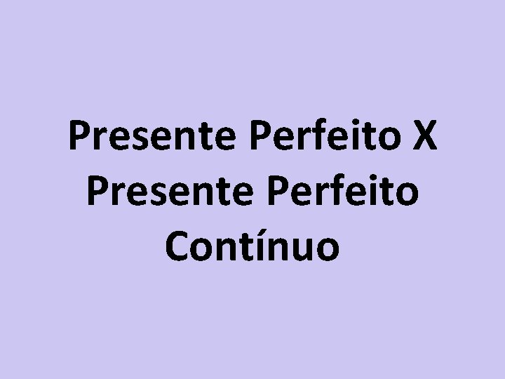 Presente Perfeito X Presente Perfeito Contínuo 