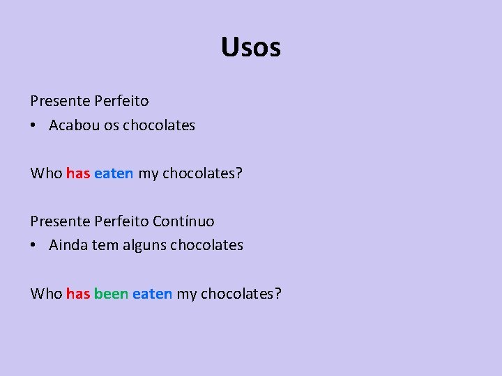 Usos Presente Perfeito • Acabou os chocolates Who has eaten my chocolates? Presente Perfeito