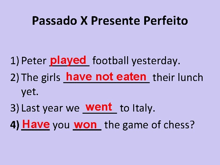 Passado X Presente Perfeito played football yesterday. 1) Peter _______ have not eaten their