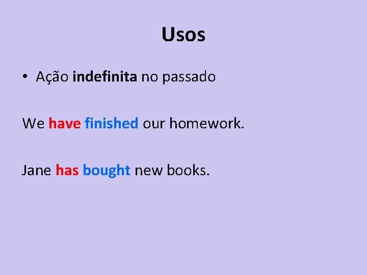 Usos • Ação indefinita no passado We have finished our homework. Jane has bought