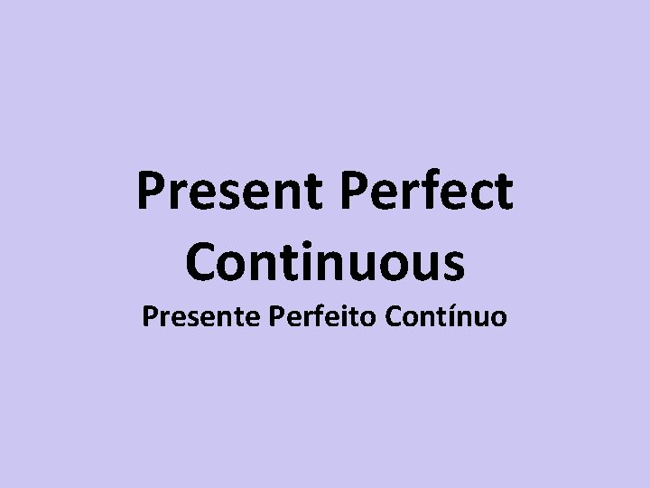 Present Perfect Continuous Presente Perfeito Contínuo 