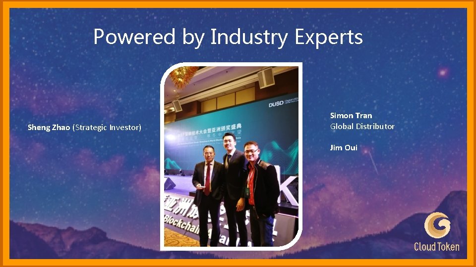 Powered by Industry Experts Sheng Zhao (Strategic Investor) Simon Tran Global Distributor Jim Oui