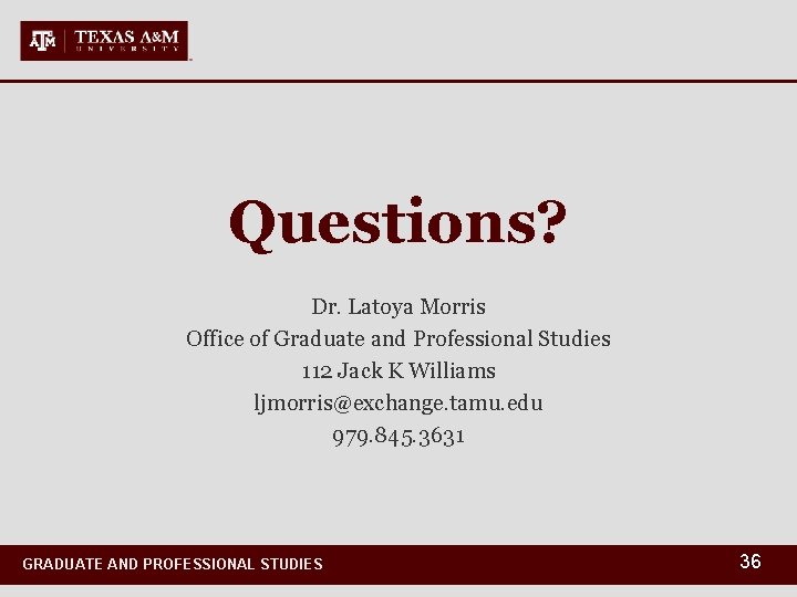 Questions? Dr. Latoya Morris Office of Graduate and Professional Studies 112 Jack K Williams