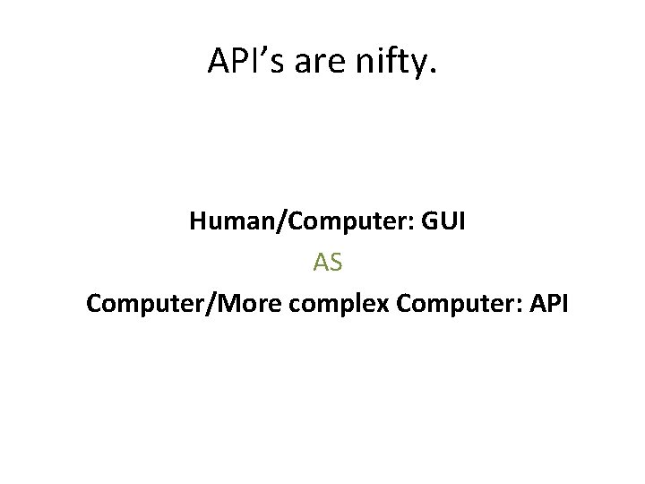 API’s are nifty. Human/Computer: GUI AS Computer/More complex Computer: API 