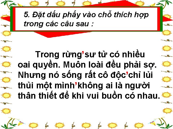 5. Đặt dấu phẩy vào chỗ thích hợp trong các câu sau : ,