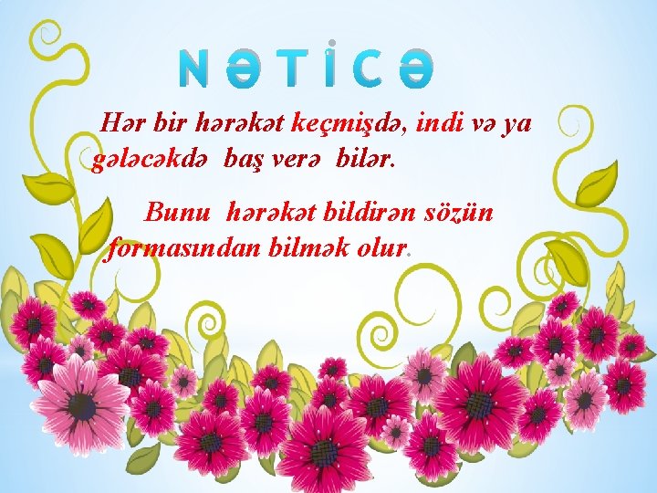 NƏTİCƏ Hər bir hərəkət keçmişdə, indi və ya gələcəkdə baş verə bilər. Bunu hərəkət