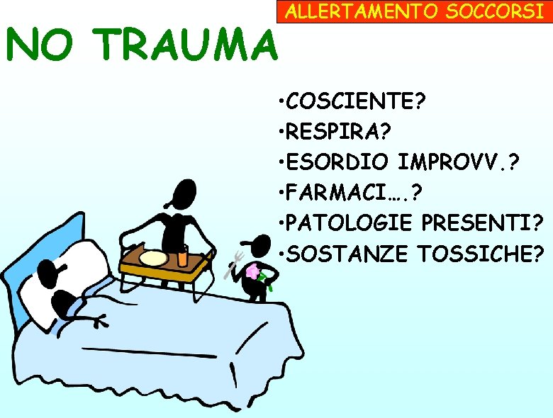 NO TRAUMA ALLERTAMENTO SOCCORSI • COSCIENTE? • RESPIRA? • ESORDIO IMPROVV. ? • FARMACI….