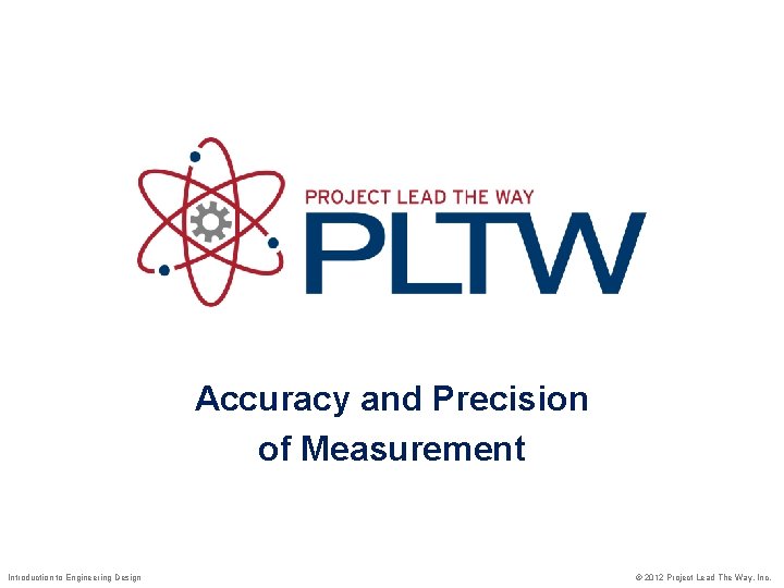 Accuracy and Precision of Measurement Introduction to Engineering Design © 2012 Project Lead The