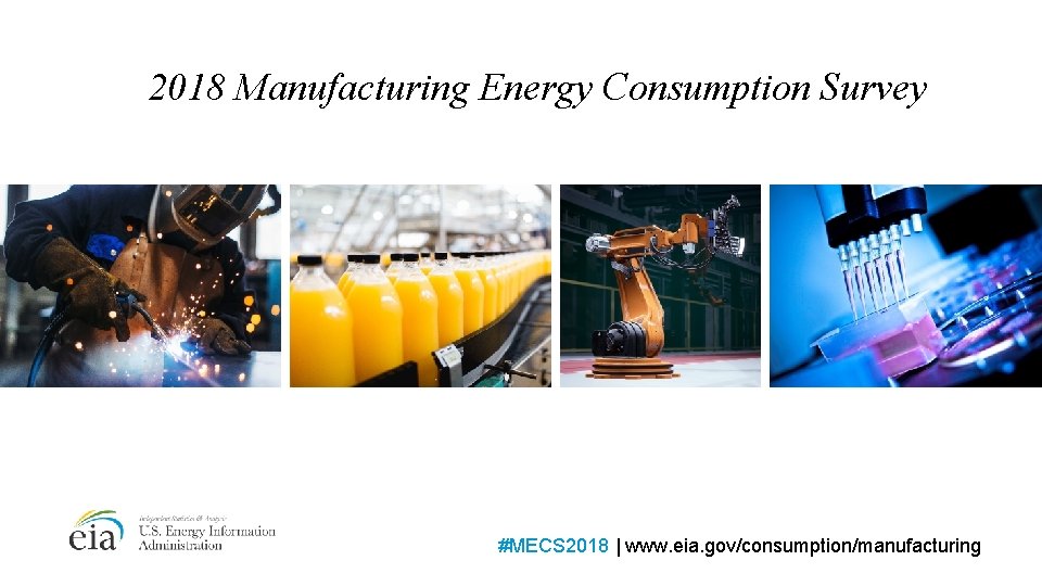 2018 Manufacturing Energy Consumption Survey #MECS 2018 | www. eia. gov/consumption/manufacturing 