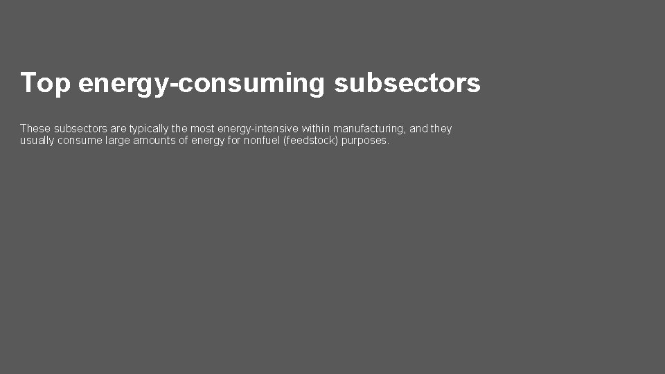 Top energy-consuming subsectors These subsectors are typically the most energy-intensive within manufacturing, and they