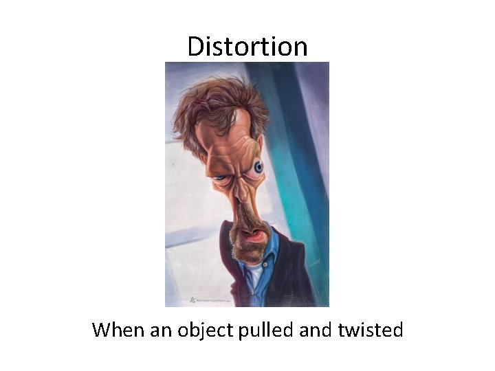 Distortion When an object pulled and twisted 