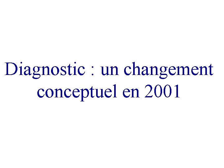 Diagnostic : un changement conceptuel en 2001 Diagnostic : un changement conceptuel en 2001