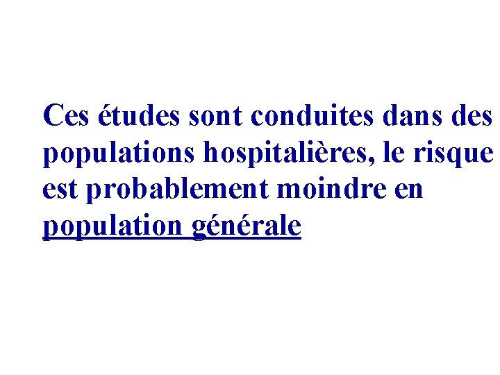 Ces études sont conduites dans des populations hospitalières, le risque est probablement moindre en Ces études sont conduites dans des populations hospitalières, le risque est probablement moindre en
