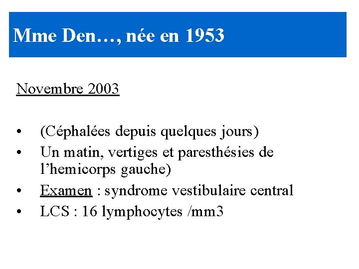 Mme Den…, née en 1953 Novembre 2003 • • (Céphalées depuis quelques jours) Un Mme Den…, née en 1953 Novembre 2003 • • (Céphalées depuis quelques jours) Un
