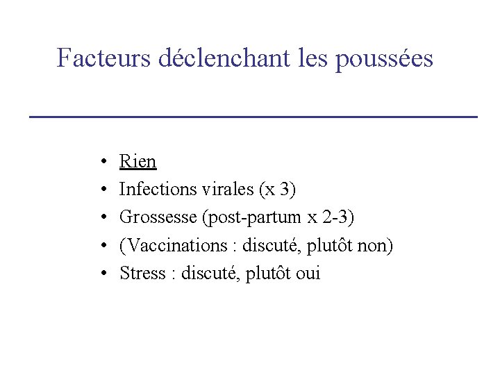 Facteurs déclenchant les poussées • • • Rien Infections virales (x 3) Grossesse (post-partum Facteurs déclenchant les poussées • • • Rien Infections virales (x 3) Grossesse (post-partum