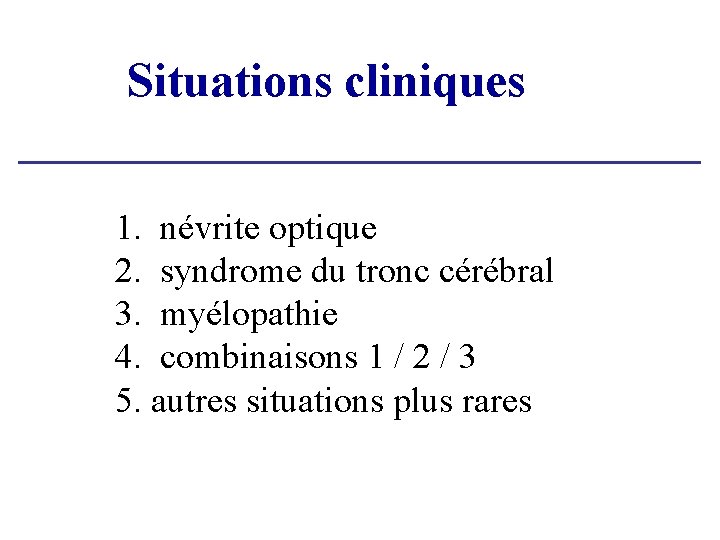 Situations cliniques Atteinte focale 1. névrite optique 2. syndrome du tronc cérébral 3. myélopathie Situations cliniques Atteinte focale 1. névrite optique 2. syndrome du tronc cérébral 3. myélopathie