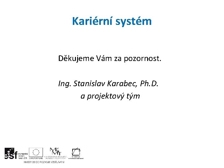 Kariérní systém Děkujeme Vám za pozornost. Ing. Stanislav Karabec, Ph. D. a projektový tým