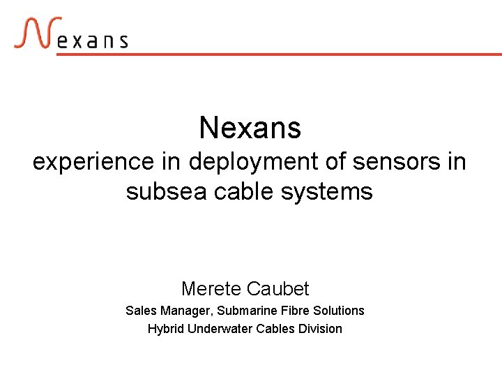 Nexans experience in deployment of sensors in subsea cable systems Merete Caubet Sales Manager,