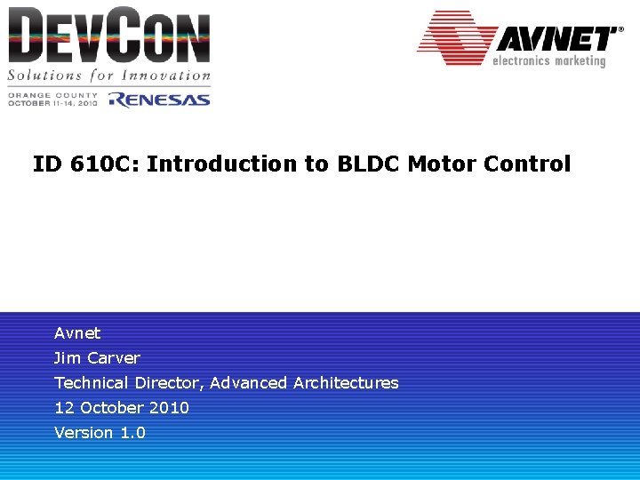 ID 610 C: Introduction to BLDC Motor Control Avnet Jim Carver Technical Director, Advanced