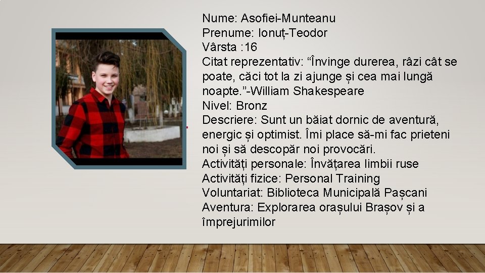 Nume: Asofiei-Munteanu Prenume: Ionuț-Teodor Vârsta : 16 Citat reprezentativ: “Învinge durerea, râzi cât se