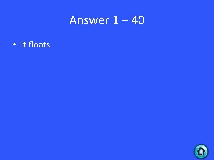 Answer 1 – 40 • It floats 