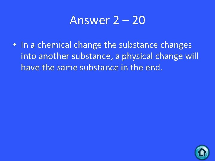 Answer 2 – 20 • In a chemical change the substance changes into another