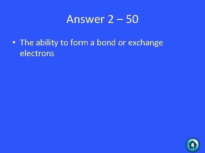 Answer 2 – 50 • The ability to form a bond or exchange electrons