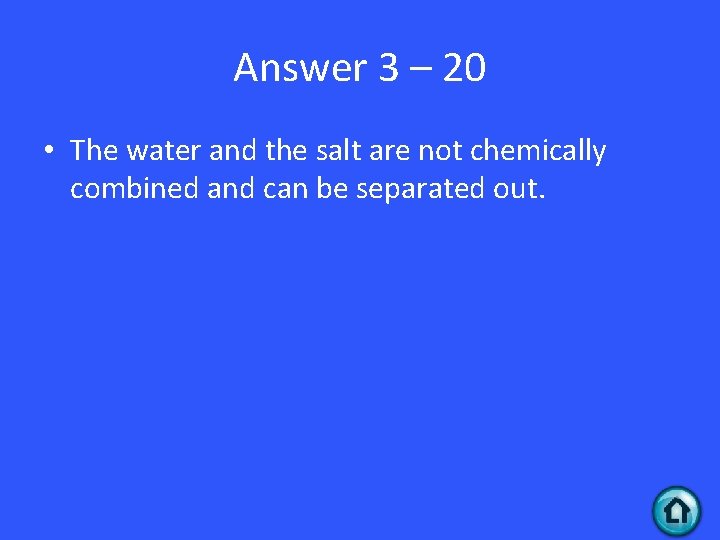 Answer 3 – 20 • The water and the salt are not chemically combined