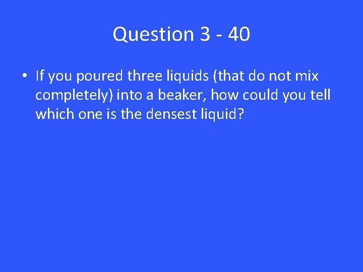 Question 3 - 40 • If you poured three liquids (that do not mix